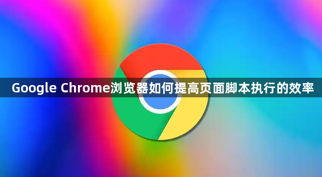 Google Chrome浏览器如何提高页面脚本执行的效率1