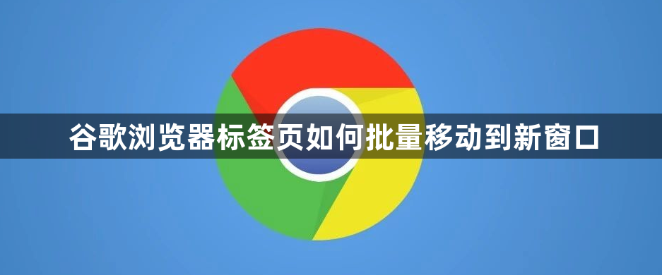 谷歌浏览器标签页如何批量移动到新窗口1