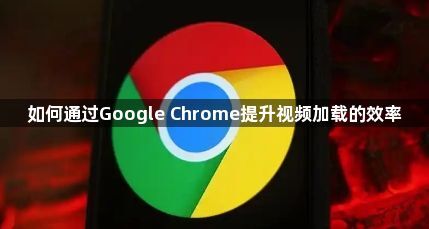 如何通过Google Chrome提升视频加载的效率1