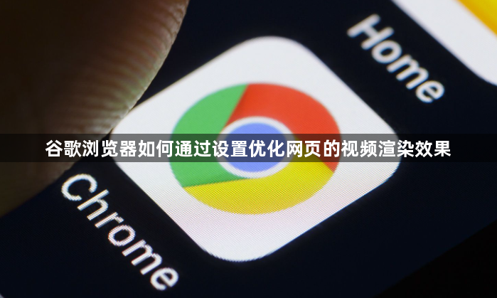 谷歌浏览器如何通过设置优化网页的视频渲染效果1