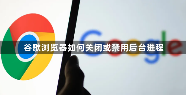 谷歌浏览器如何关闭或禁用后台进程1