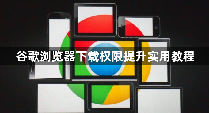 谷歌浏览器下载权限提升实用教程1