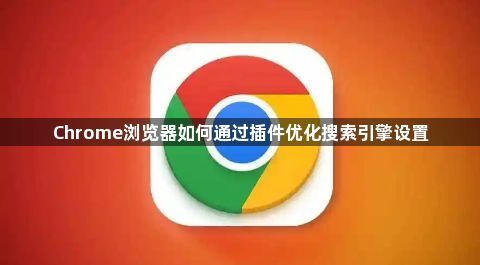 Chrome浏览器如何通过插件优化搜索引擎设置1