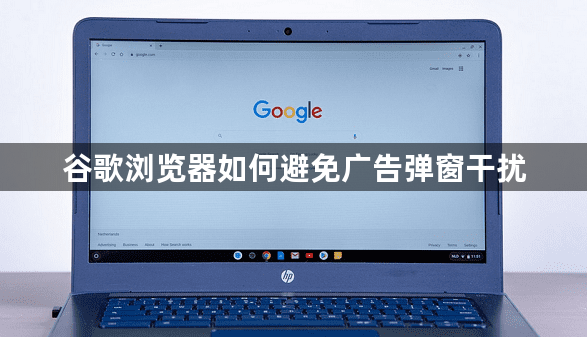 谷歌浏览器如何避免广告弹窗干扰1
