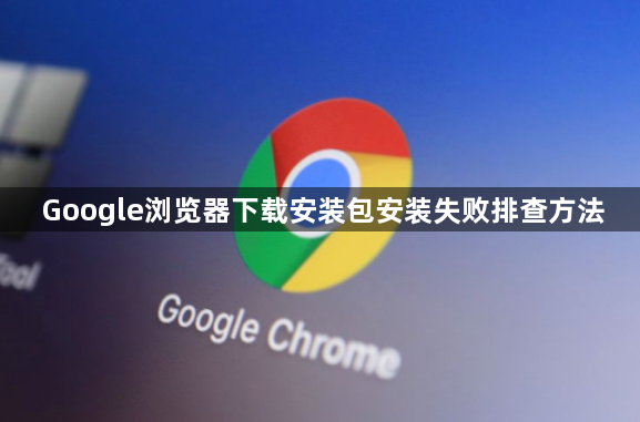 Google浏览器下载安装包安装失败排查方法1