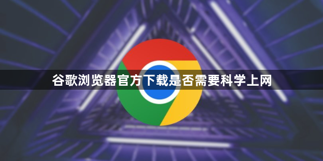 谷歌浏览器官方下载是否需要科学上网1