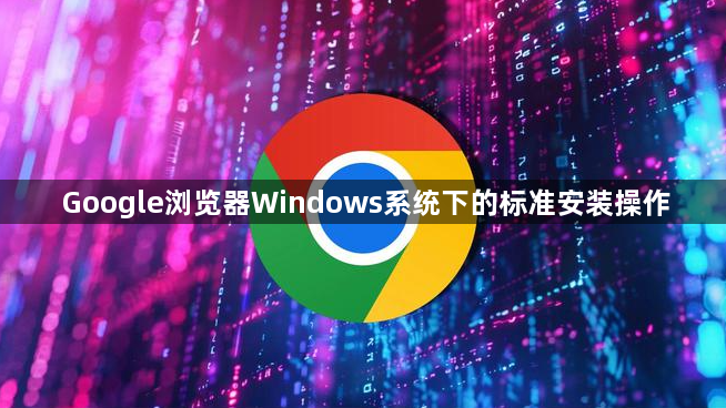Google浏览器Windows系统下的标准安装操作1