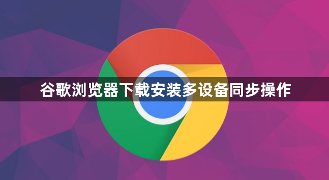 谷歌浏览器下载安装多设备同步操作1