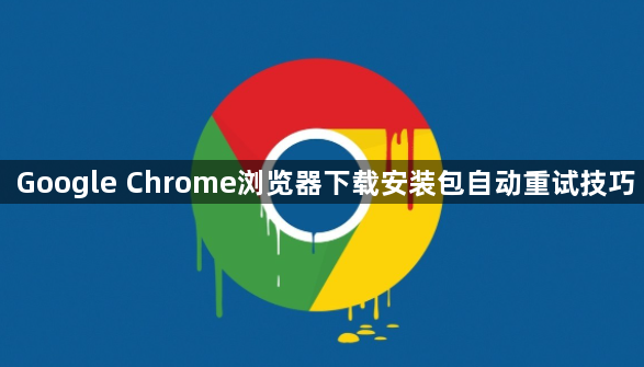 Google Chrome浏览器下载安装包自动重试技巧1