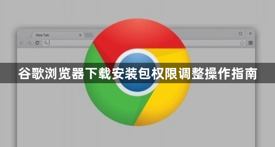谷歌浏览器下载安装包权限调整操作指南1