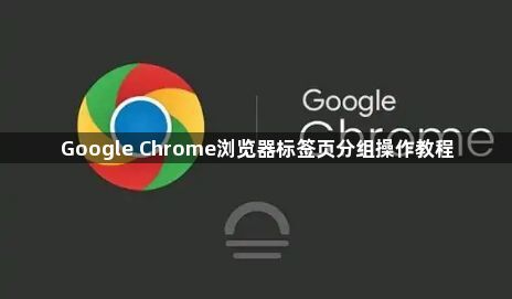 Google Chrome浏览器标签页分组操作教程1