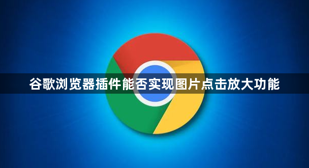 谷歌浏览器插件能否实现图片点击放大功能1