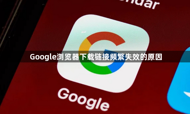 Google浏览器下载链接频繁失效的原因1