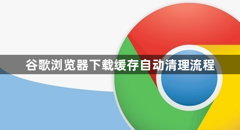 谷歌浏览器下载缓存自动清理流程1