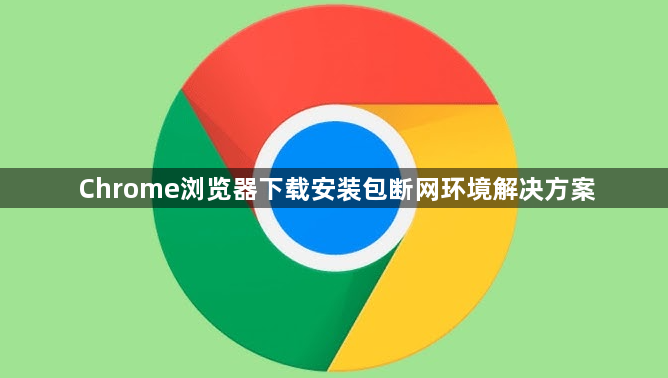 Chrome浏览器下载安装包断网环境解决方案1