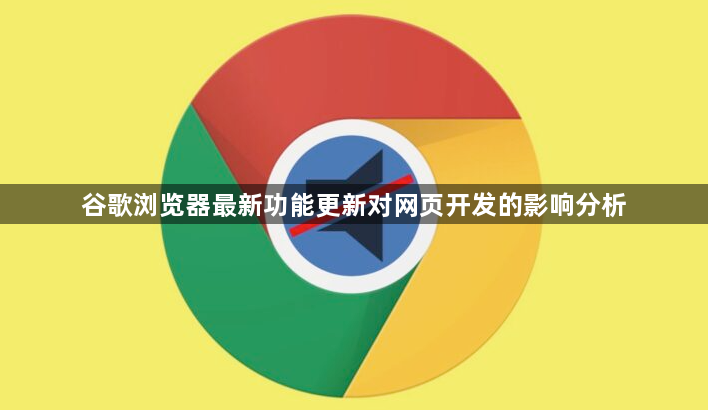 谷歌浏览器最新功能更新对网页开发的影响分析1