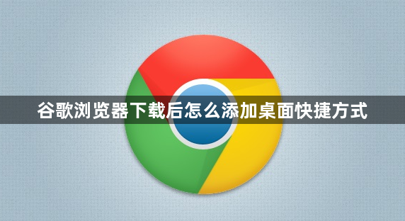 谷歌浏览器下载后怎么添加桌面快捷方式1