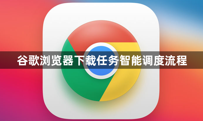 谷歌浏览器下载任务智能调度流程1