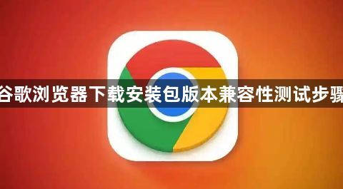 谷歌浏览器下载安装包版本兼容性测试步骤1