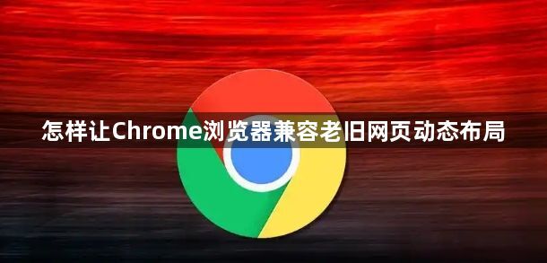 怎样让Chrome浏览器兼容老旧网页动态布局1