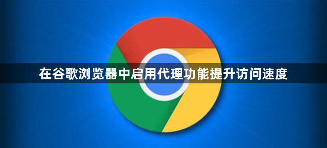 在谷歌浏览器中启用代理功能提升访问速度1