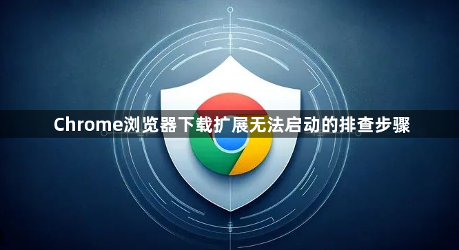 Chrome浏览器下载扩展无法启动的排查步骤1