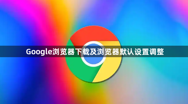Google浏览器下载及浏览器默认设置调整1