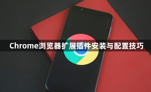 Chrome浏览器扩展插件安装与配置技巧1
