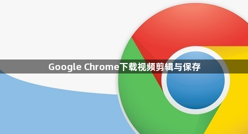 Google Chrome下载视频剪辑与保存1