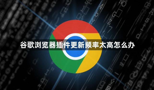 谷歌浏览器插件更新频率太高怎么办1