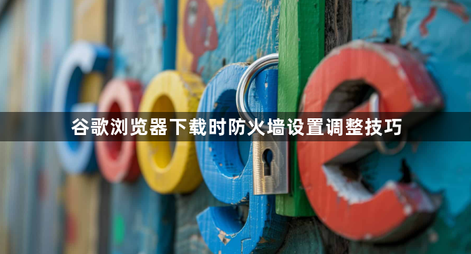 谷歌浏览器下载时防火墙设置调整技巧1