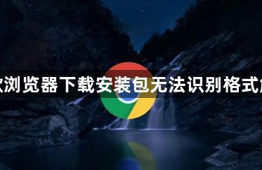谷歌浏览器下载安装包无法识别格式解决1