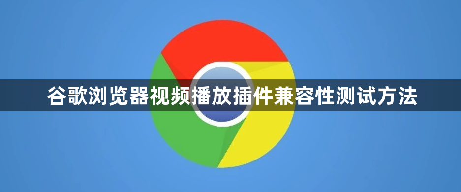 谷歌浏览器视频播放插件兼容性测试方法1