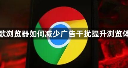 谷歌浏览器如何减少广告干扰提升浏览体验1