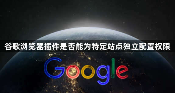 谷歌浏览器插件是否能为特定站点独立配置权限1