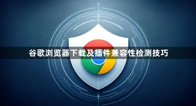谷歌浏览器下载及插件兼容性检测技巧1