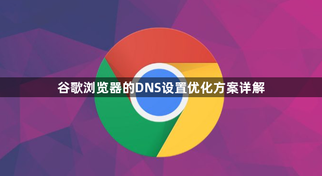 谷歌浏览器的DNS设置优化方案详解1