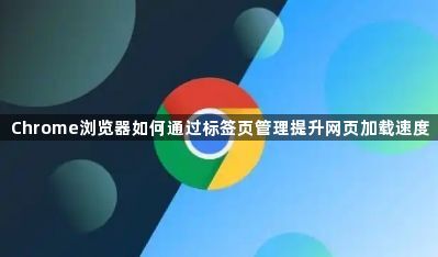 Chrome浏览器如何通过标签页管理提升网页加载速度1