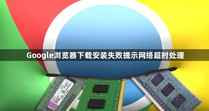 Google浏览器下载安装失败提示网络超时处理1