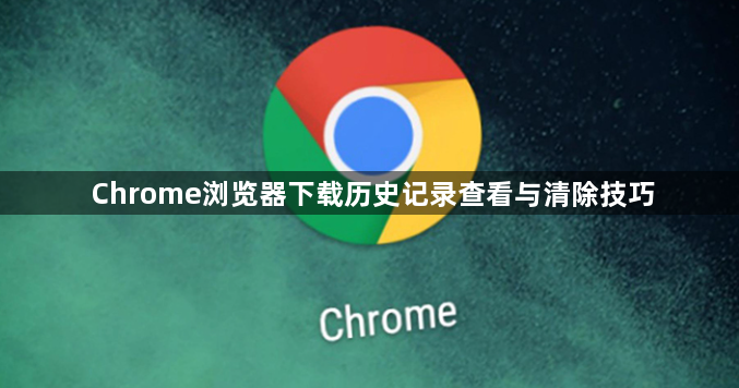 Chrome浏览器下载历史记录查看与清除技巧1