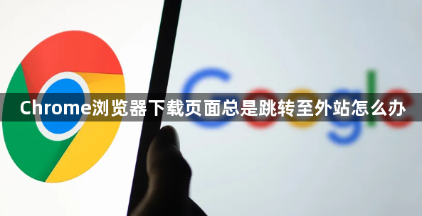 Chrome浏览器下载页面总是跳转至外站怎么办1
