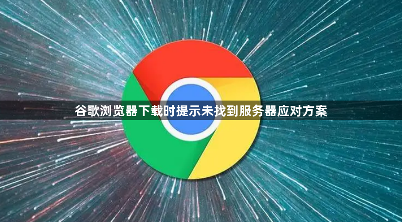 谷歌浏览器下载时提示未找到服务器应对方案1