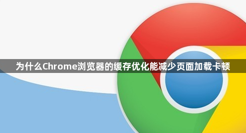 为什么Chrome浏览器的缓存优化能减少页面加载卡顿1