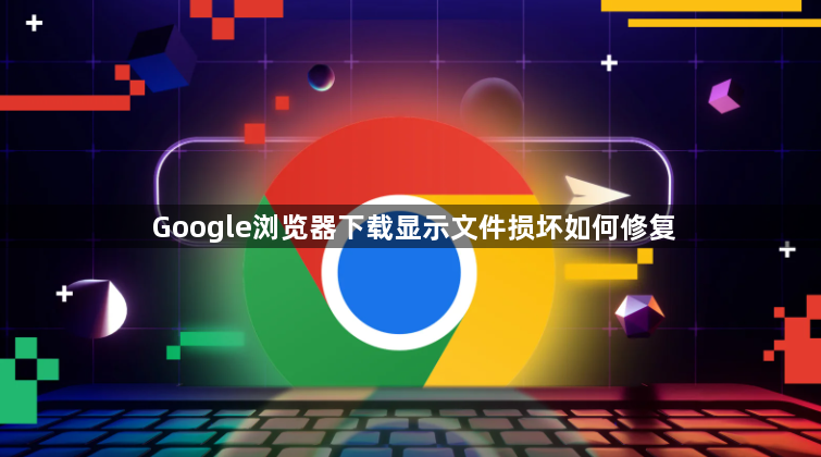 Google浏览器下载显示文件损坏如何修复1
