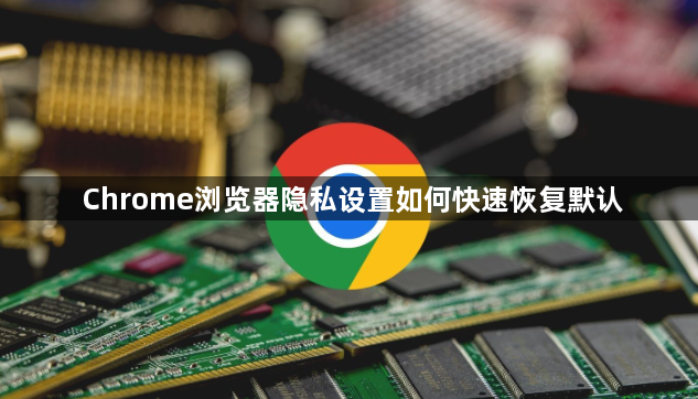 Chrome浏览器隐私设置如何快速恢复默认1