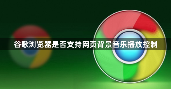 谷歌浏览器是否支持网页背景音乐播放控制1