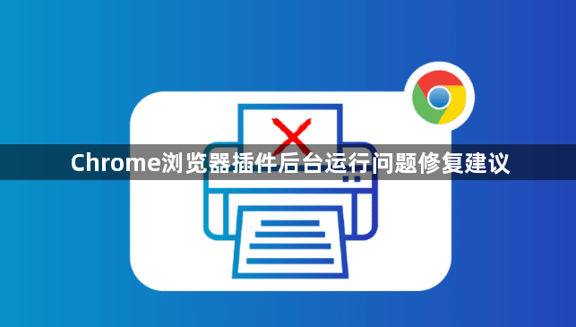 Chrome浏览器插件后台运行问题修复建议1