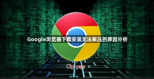 Google浏览器下载安装无法解压的原因分析1