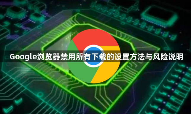 Google浏览器禁用所有下载的设置方法与风险说明1