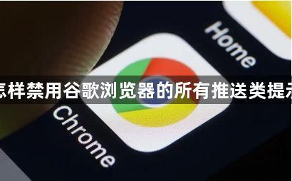 怎样禁用谷歌浏览器的所有推送类提示1